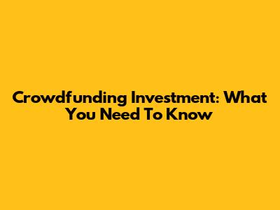 Crowdfunding Investment: What You Need To Know