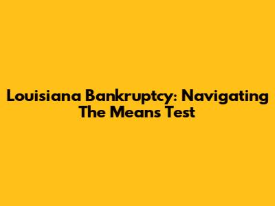 Louisiana Bankruptcy: Navigating The Means Test